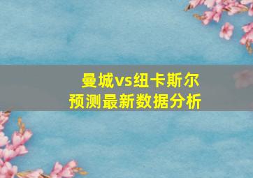 曼城vs纽卡斯尔预测最新数据分析