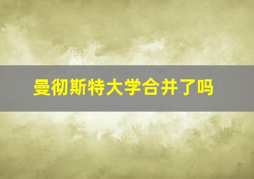 曼彻斯特大学合并了吗