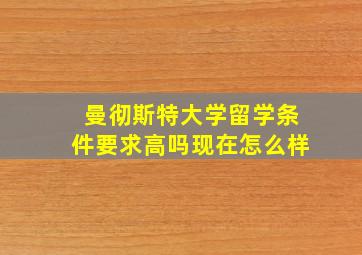 曼彻斯特大学留学条件要求高吗现在怎么样