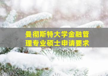 曼彻斯特大学金融管理专业硕士申请要求