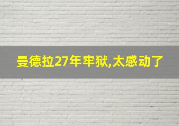 曼德拉27年牢狱,太感动了