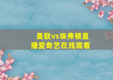 曼联vs埃弗顿直播爱奇艺在线观看