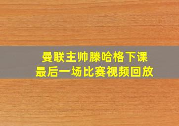 曼联主帅滕哈格下课最后一场比赛视频回放