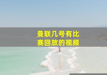 曼联几号有比赛回放的视频