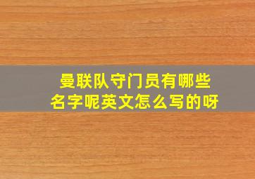 曼联队守门员有哪些名字呢英文怎么写的呀