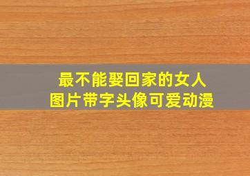 最不能娶回家的女人图片带字头像可爱动漫