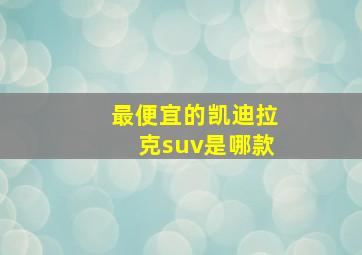 最便宜的凯迪拉克suv是哪款