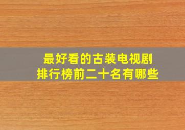 最好看的古装电视剧排行榜前二十名有哪些