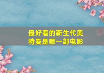 最好看的新生代奥特曼是哪一部电影