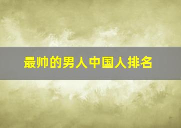 最帅的男人中国人排名