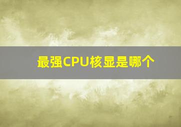 最强CPU核显是哪个