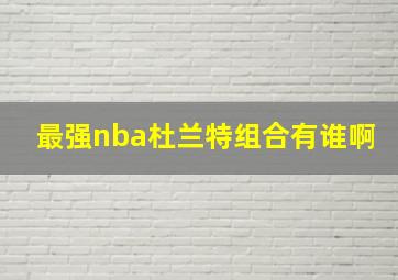 最强nba杜兰特组合有谁啊