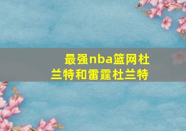 最强nba篮网杜兰特和雷霆杜兰特