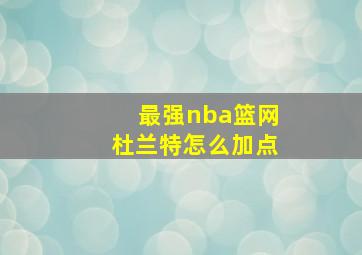 最强nba篮网杜兰特怎么加点