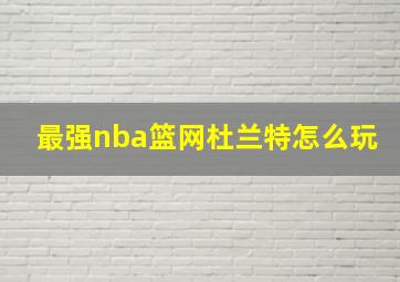 最强nba篮网杜兰特怎么玩