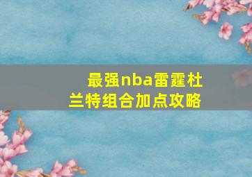 最强nba雷霆杜兰特组合加点攻略