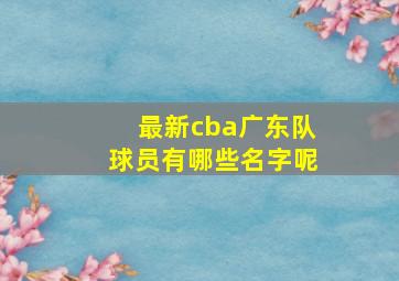 最新cba广东队球员有哪些名字呢