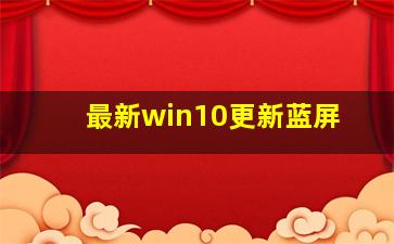 最新win10更新蓝屏