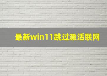 最新win11跳过激活联网