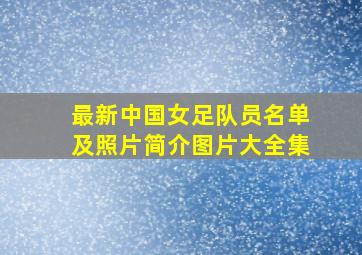 最新中国女足队员名单及照片简介图片大全集