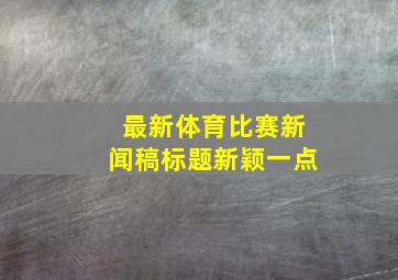 最新体育比赛新闻稿标题新颖一点