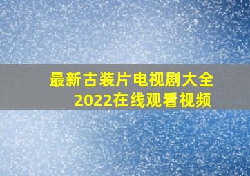 最新古装片电视剧大全2022在线观看视频