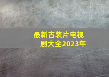 最新古装片电视剧大全2023年