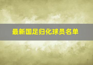 最新国足归化球员名单