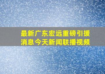 最新广东宏远重磅引援消息今天新闻联播视频