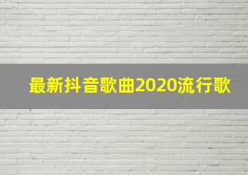 最新抖音歌曲2020流行歌