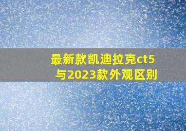 最新款凯迪拉克ct5与2023款外观区别