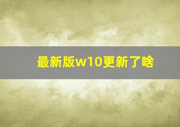 最新版w10更新了啥