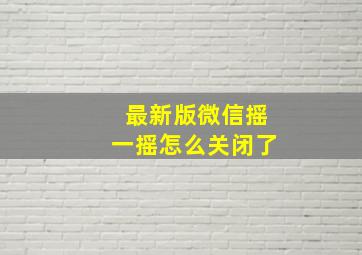 最新版微信摇一摇怎么关闭了