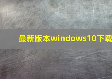 最新版本windows10下载