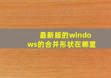 最新版的windows的合并形状在哪里