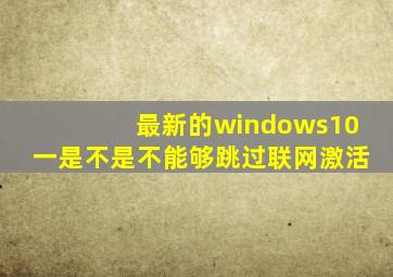 最新的windows10一是不是不能够跳过联网激活