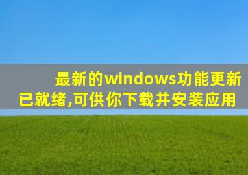 最新的windows功能更新已就绪,可供你下载并安装应用