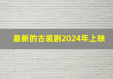 最新的古装剧2024年上映