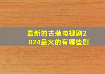 最新的古装电视剧2024最火的有哪些剧