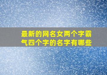 最新的网名女两个字霸气四个字的名字有哪些