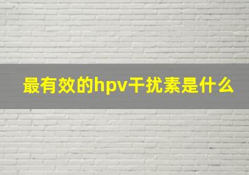 最有效的hpv干扰素是什么