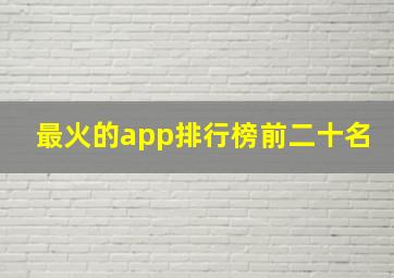 最火的app排行榜前二十名