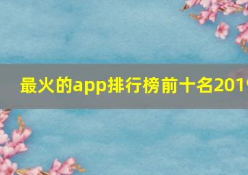 最火的app排行榜前十名2019