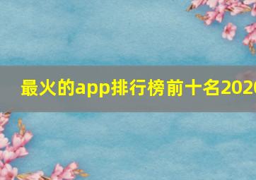 最火的app排行榜前十名2020