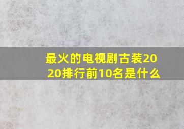 最火的电视剧古装2020排行前10名是什么