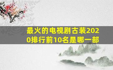 最火的电视剧古装2020排行前10名是哪一部