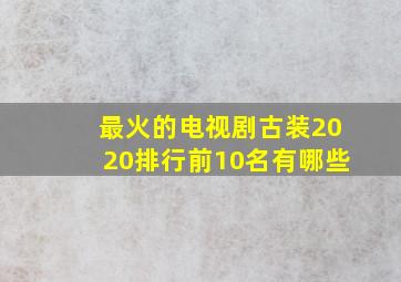 最火的电视剧古装2020排行前10名有哪些