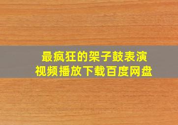 最疯狂的架子鼓表演视频播放下载百度网盘