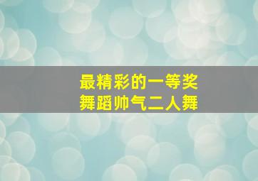 最精彩的一等奖舞蹈帅气二人舞