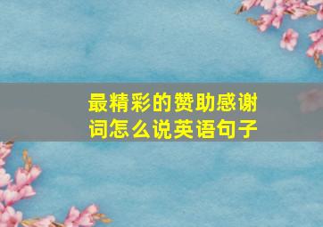 最精彩的赞助感谢词怎么说英语句子